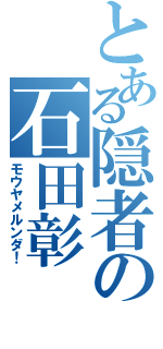 とある隠者の石田彰（モウヤメルンダ！）