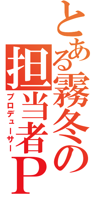 とある霧冬の担当者Ｐ（プロデューサー）