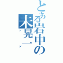 とある岩中の未晃一（トド）