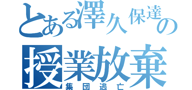 とある澤久保達の授業放棄（集団逃亡）