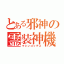 とある邪神の霊装神機（マシンゴッデス）