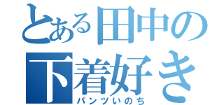 とある田中の下着好き（パンツいのち）