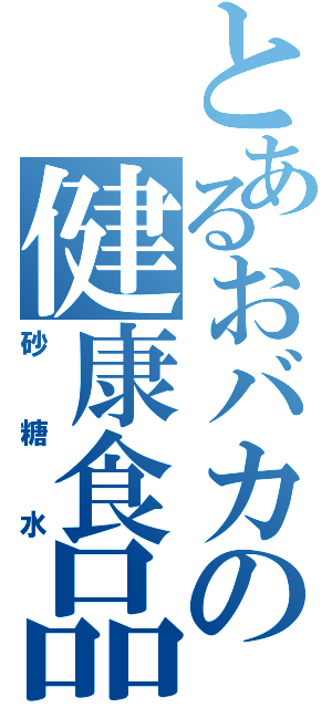 とあるおバカの健康食品（砂糖水）