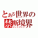 とある世界の禁断境界（デッドライン）