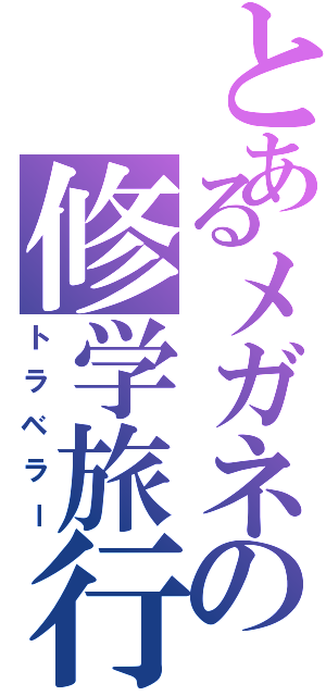 とあるメガネの修学旅行Ⅱ（トラベラー）