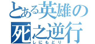 とある英雄の死之逆行（しにもどり）