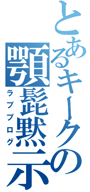 とあるキークンの顎髭黙示録（ラブブログ）