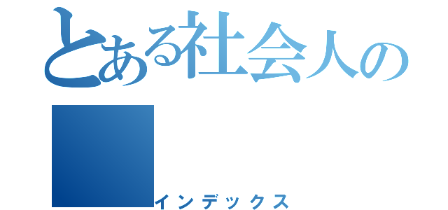 とある社会人の（インデックス）