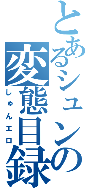 とあるシュンの変態目録（しゅんエロ）