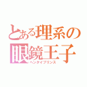 とある理系の眼鏡王子（ヘンタイプリンス）