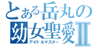 とある岳丸の幼女聖愛Ⅱ（アイドルマスター）