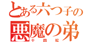 とある六つ子の悪魔の弟（十四松）