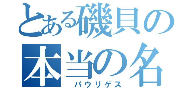 とある磯貝の本当の名（ パウリゲス）