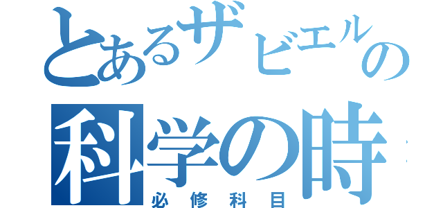 とあるザビエルの科学の時間（必修科目）