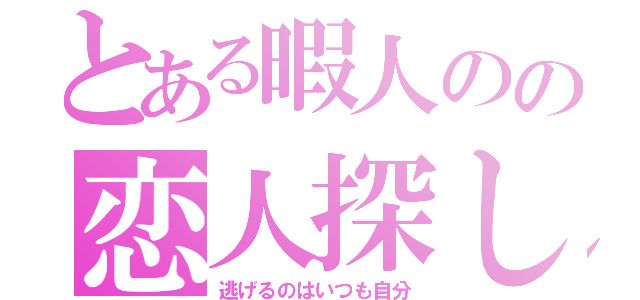 とある暇人のの恋人探し（逃げるのはいつも自分）