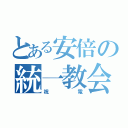 とある安倍の統一教会（祝電）