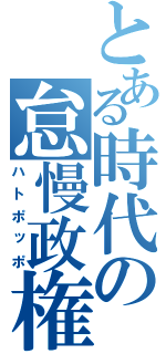 とある時代の怠慢政権（ハトポッポ）