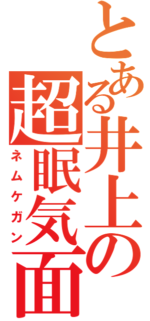 とある井上の超眠気面（ネムケガン）