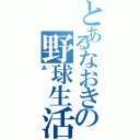 とあるなおきの野球生活（あ）