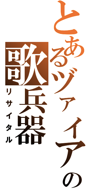 とあるヅァイアソの歌兵器（リサイタル）