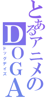 とあるアニメのＤＯＧＡＹＳ（ドッグデイズ）