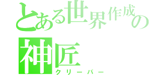 とある世界作成の神匠（クリーパー）