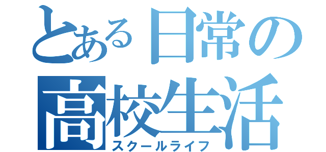 とある日常の高校生活（スクールライフ）