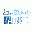 とある超人の春日恭二（やられ役）