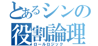 とあるシンの役割論理（ロールロジック）