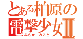 とある柏原の電撃少女Ⅱ（みさか みこと）