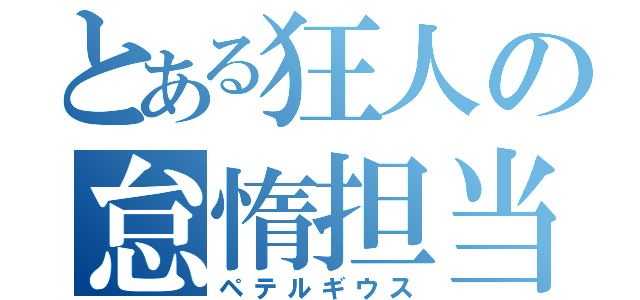 とある狂人の怠惰担当（ペテルギウス）