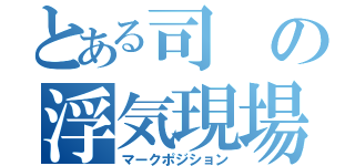 とある司の浮気現場（マークポジション）