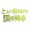 とある帝国の超重戦車（マウス）