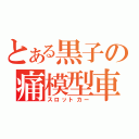 とある黒子の痛模型車（スロットカー）