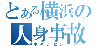 とある横浜の人身事故（ネギシセン）