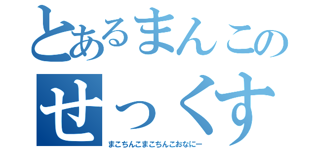 とあるまんこのせっくす（まこちんこまこちんこおなにー）