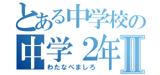 とある中学校の中学２年生Ⅱ（わたなべましろ）