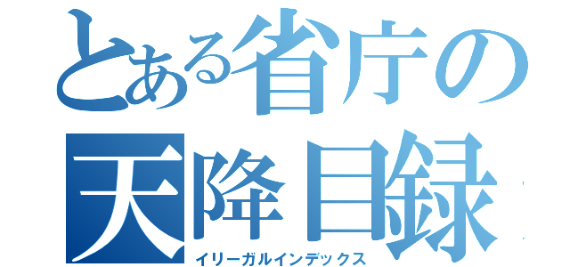 とある省庁の天降目録（イリーガルインデックス）