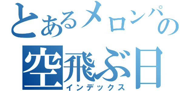 とあるメロンパンの空飛ぶ日常（インデックス）