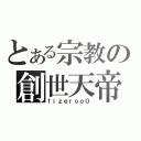 とある宗教の創世天帝（ｆｉｚｅｒｏｏ０）