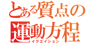 とある質点の運動方程式（イクエイション）