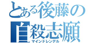 とある後藤の自殺志願（マインドレンデル）