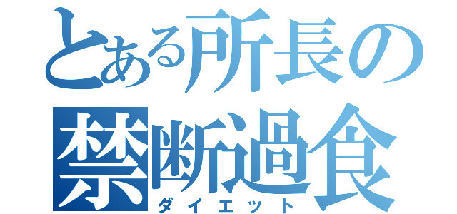 とある所長の禁断過食（ダイエット）