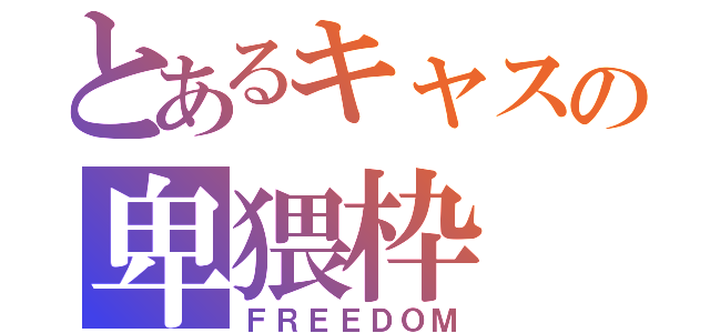 とあるキャスの卑猥枠（ＦＲＥＥＤＯＭ）