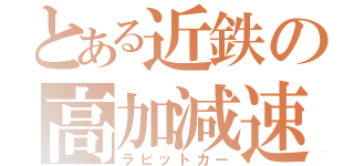 とある近鉄の高加減速（ラビットカー）