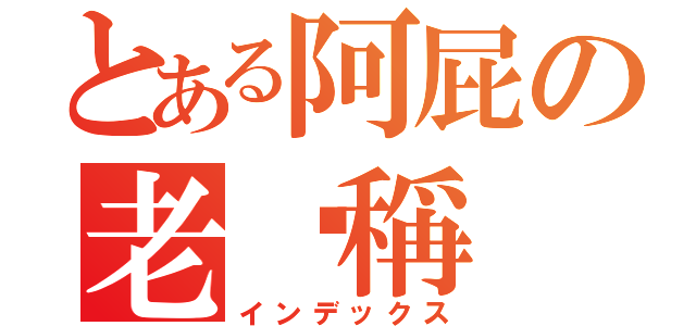 とある阿屁の老咖稱（インデックス）