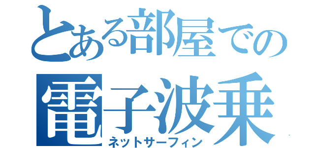 とある部屋での電子波乗（ネットサーフィン）