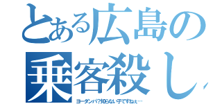 とある広島の乗客殺し（ヨーダンパ？知らない子ですねぇ…）