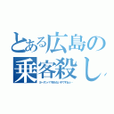 とある広島の乗客殺し（ヨーダンパ？知らない子ですねぇ…）