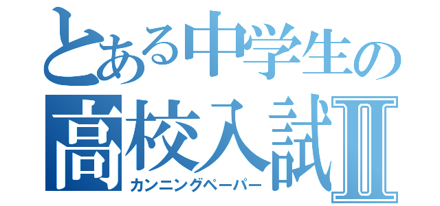 とある中学生の高校入試対策Ⅱ（カンニングペーパー）